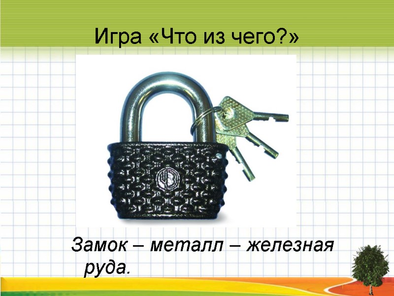 Игра «Что из чего?» Замок – металл – железная руда.